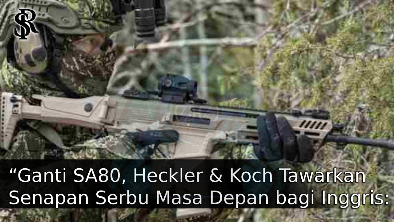“Ganti SA80, Heckler & Koch Tawarkan Senapan Serbu Masa Depan bagi Inggris: Pilihan HK416 atau HK433?” post thumbnail image